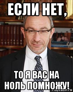 если нет, то я вас на ноль помножу!