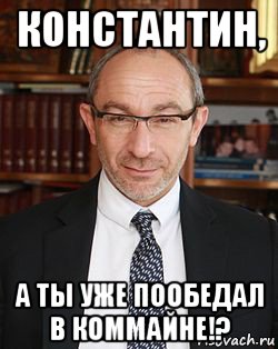 константин, а ты уже пообедал в коммайне!?
