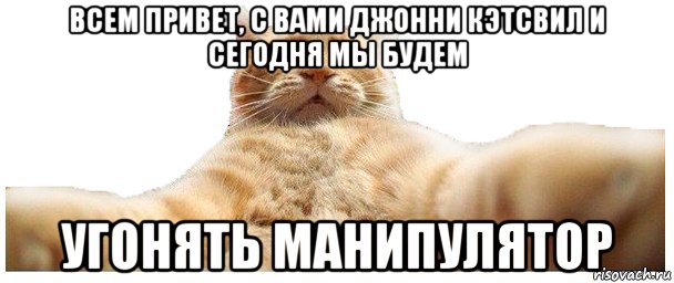 всем привет, с вами джонни кэтсвил и сегодня мы будем угонять манипулятор, Мем   Кэтсвилл