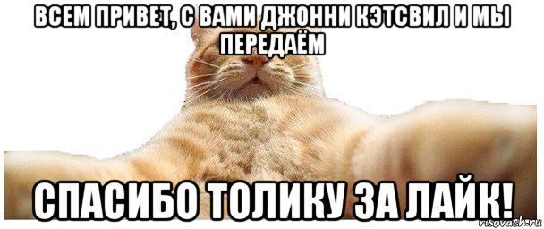 всем привет, с вами джонни кэтсвил и мы передаём спасибо толику за лайк!, Мем   Кэтсвилл