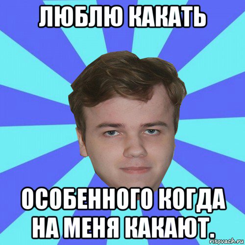 люблю какать особенного когда на меня какают.
