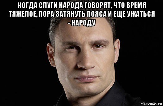 когда слуги народа говорят, что время тяжелое, пора затянуть пояса и еще ужаться - народу , Мем Кличко