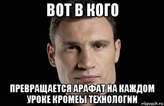 вот в кого превращается арафат на каждом уроке кромеы технологии, Мем Кличко