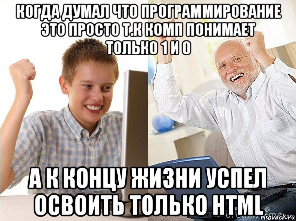 когда думал что программирование это просто т.к комп понимает только 1 и 0 а к концу жизни успел освоить только html, Мем   Когда с дедом