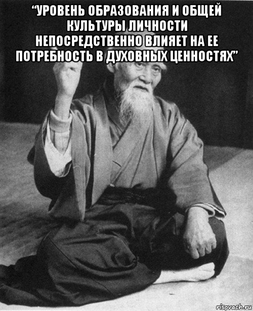 “уровень образования и общей культуры личности непосредственно влияет на ее потребность в духовных ценностях” , Мем конфуций