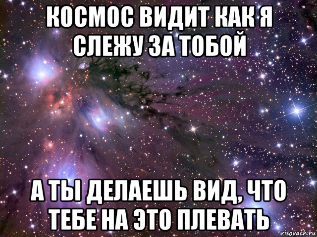 космос видит как я слежу за тобой а ты делаешь вид, что тебе на это плевать, Мем Космос