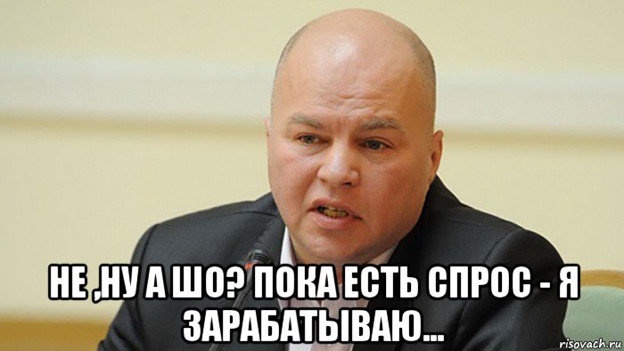  не ,ну а шо? пока есть спрос - я зарабатываю...
