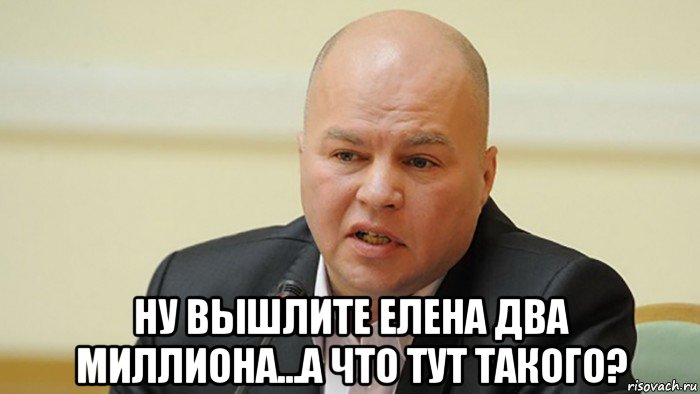  ну вышлите елена два миллиона...а что тут такого?