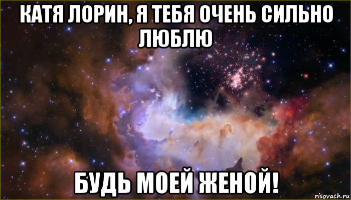 катя лорин, я тебя очень сильно люблю будь моей женой!