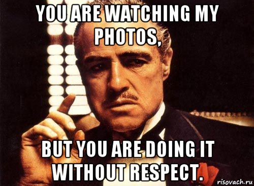 you are watching my photos, but you are doing it without respect., Мем крестный отец