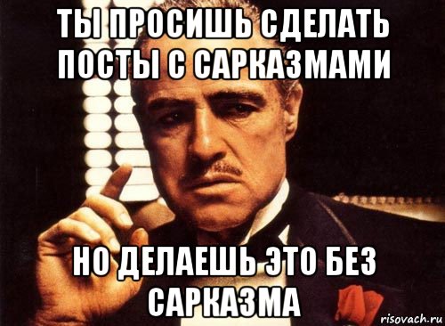 ты просишь сделать посты с сарказмами но делаешь это без сарказма, Мем крестный отец