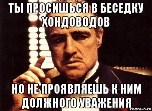 ты просишься в беседку хондоводов но не проявляешь к ним должного уважения, Мем крестный отец