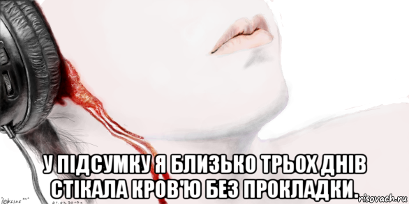  у підсумку я близько трьох днів стікала кров'ю без прокладки.