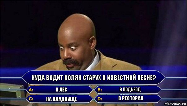 Куда водит Колян старух в известной песне? в лес в подьезд на кладбище в ресторан, Комикс      Кто хочет стать миллионером