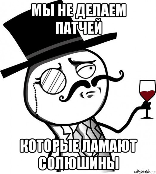 мы не делаем патчей которые ламают солюшины, Мем like a sir