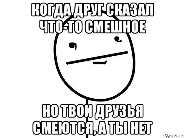 когда друг сказал что-то смешное но твои друзья смеются, а ты нет, Мем Покерфэйс