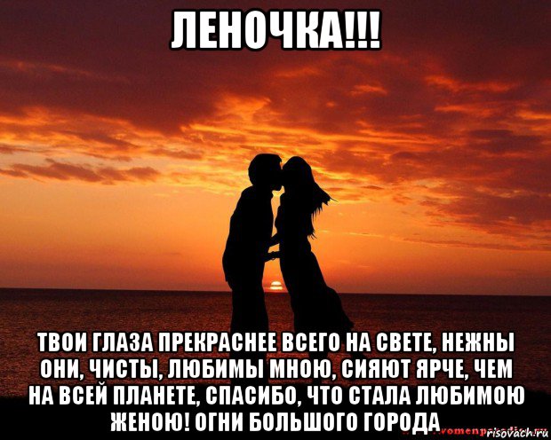 леночка!!! твои глаза прекраснее всего на свете, нежны они, чисты, любимы мною, сияют ярче, чем на всей планете, спасибо, что стала любимою женою! огни большого города, Мем любовь