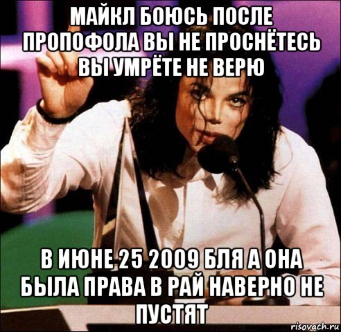 майкл боюсь после пропофола вы не проснётесь вы умрёте не верю в июне 25 2009 бля а она была права в рай наверно не пустят, Мем Майкл Джексон