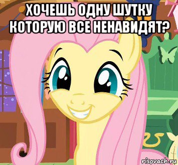хочешь одну шутку которую все ненавидят? 