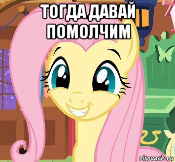 тогда давай помолчим 