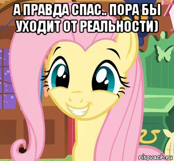 а правда спас.. пора бы уходит от реальности) 