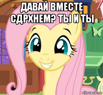 давай вместе сдрхнем? ты и ты 