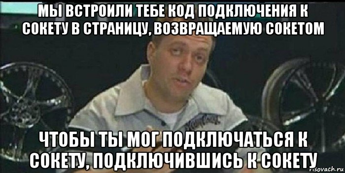 мы встроили тебе код подключения к сокету в страницу, возвращаемую сокетом чтобы ты мог подключаться к сокету, подключившись к сокету