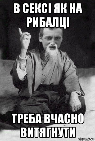 в сексі як на рибалці треба вчасно витягнути, Мем Мудрий паца