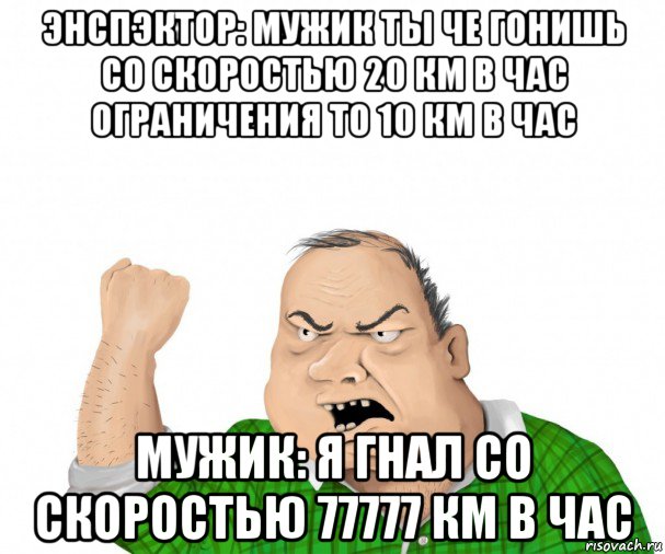 энспэктор: мужик ты че гонишь со скоростью 20 км в час ограничения то 10 км в час мужик: я гнал со скоростью 77777 км в час, Мем мужик