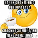 начни свой день с сектора газа спасибо за ещё один день рождения, Мем Начни свой день