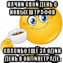 начни свой день с новых штрафов спасибо ещё за один день в онлинетраде, Мем Начни свой день