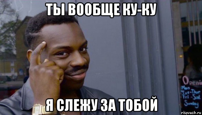 ты вообще ку-ку я слежу за тобой, Мем Не делай не будет