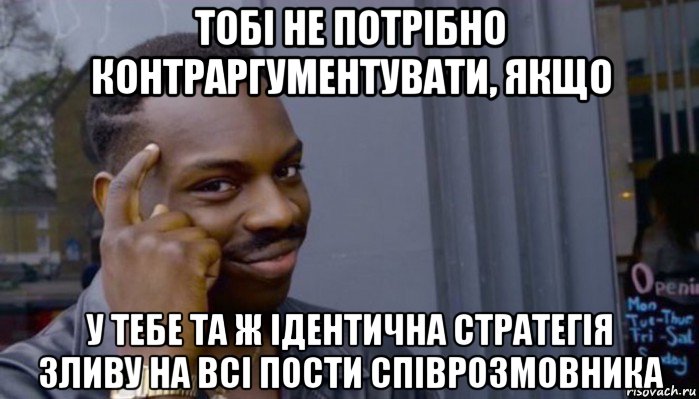 тобі не потрібно контраргументувати, якщо у тебе та ж ідентична стратегія зливу на всі пости співрозмовника, Мем Не делай не будет