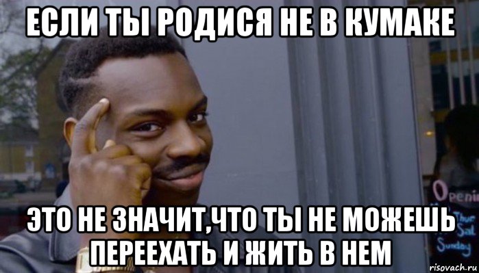 если ты родися не в кумаке это не значит,что ты не можешь переехать и жить в нем, Мем Не делай не будет