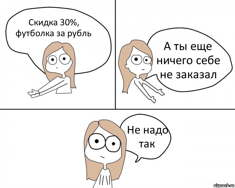 Скидка 30%, футболка за рубль А ты еще ничего себе не заказал Не надо так, Комикс Не надо так