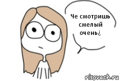 Че смотришь смелый очень¿