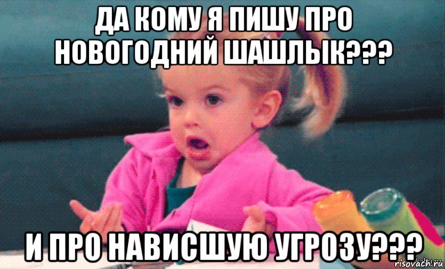 да кому я пишу про новогодний шашлык??? и про нависшую угрозу???