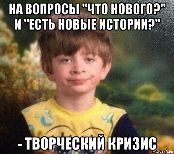 на вопросы "что нового?" и "есть новые истории?" - творческий кризис, Мем Недовольный пацан