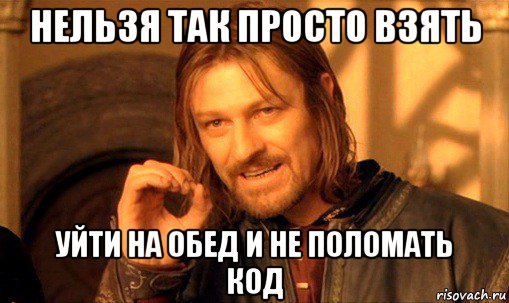 нельзя так просто взять уйти на обед и не поломать код, Мем Нельзя просто так взять и (Боромир мем)