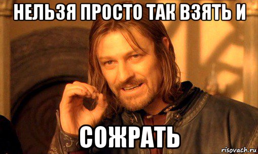нельзя просто так взять и сожрать, Мем Нельзя просто так взять и (Боромир мем)