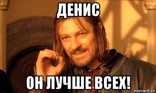 денис он лучше всех!, Мем Нельзя просто так взять и (Боромир мем)
