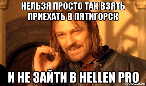 нельзя просто так взять приехать в пятигорск и не зайти в hellen pro, Мем Нельзя просто так взять и (Боромир мем)