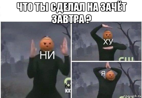 что ты сделал на зачёт завтра ? , Мем  Ни ху Я