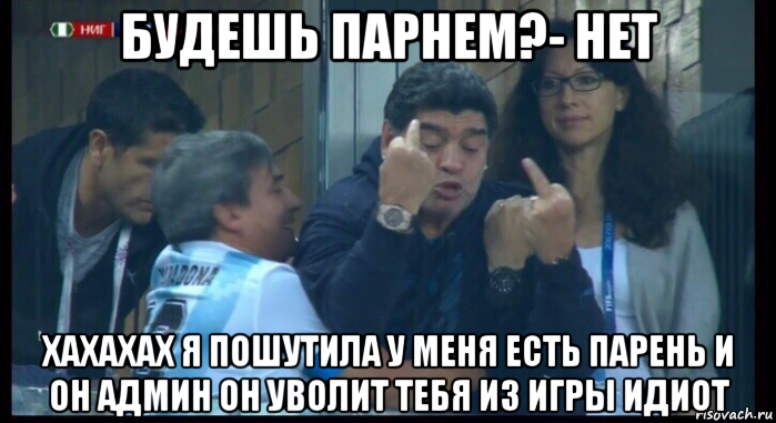 будешь парнем?- нет хахахах я пошутила у меня есть парень и он админ он уволит тебя из игры идиот, Мем  Нигерия Аргентина