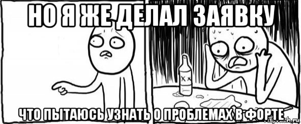 но я же делал заявку что пытаюсь узнать о проблемах в форте, Мем  Но я же