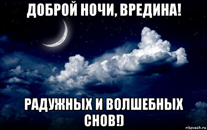 доброй ночи, вредина! радужных и волшебных снов!)