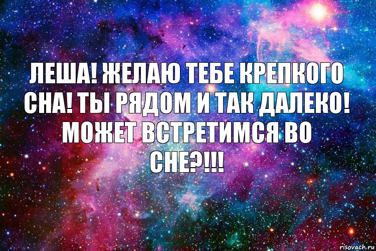 Леша! Желаю тебе крепкого сна! Ты рядом и так далеко! Может встретимся во сне?!!!