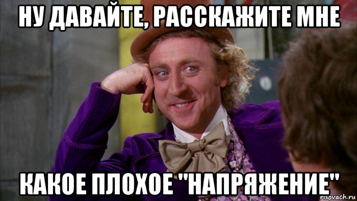 ну давайте, расскажите мне какое плохое "напряжение", Мем Ну давай расскажи (Вилли Вонка)