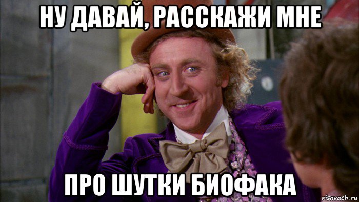 ну давай, расскажи мне про шутки биофака, Мем Ну давай расскажи (Вилли Вонка)