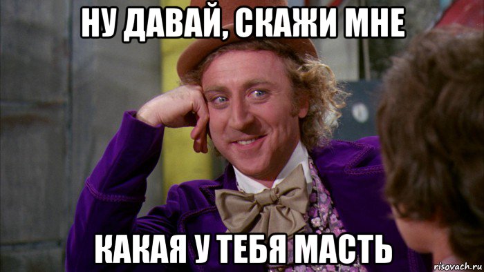 ну давай, скажи мне какая у тебя масть, Мем Ну давай расскажи (Вилли Вонка)